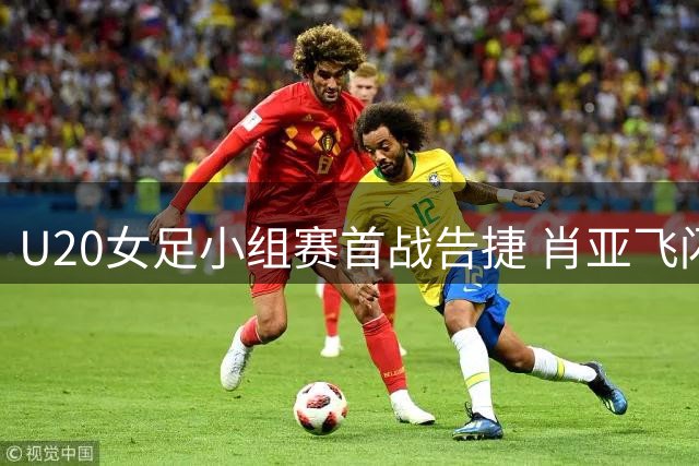 U20女足小组赛首战告捷 肖亚飞闪电进球破僵局